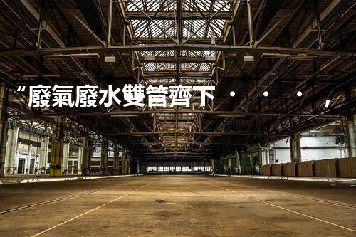 “廢氣廢水雙管齊下，環(huán)保先鋒巴洛仕引領(lǐng)綠色以后”